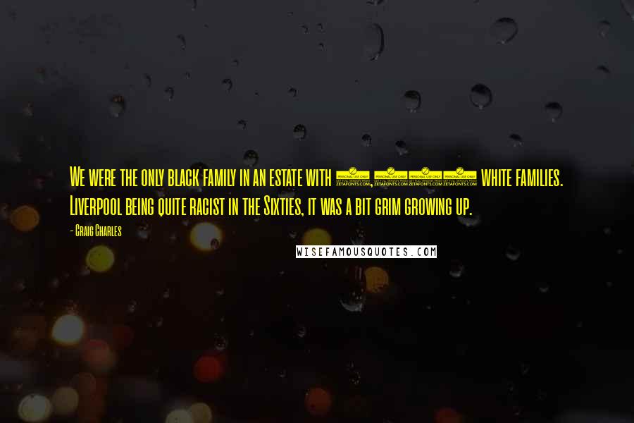 Craig Charles quotes: We were the only black family in an estate with 1,000 white families. Liverpool being quite racist in the Sixties, it was a bit grim growing up.