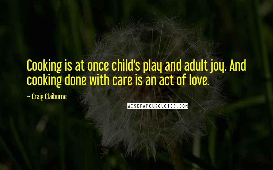 Craig Claiborne quotes: Cooking is at once child's play and adult joy. And cooking done with care is an act of love.