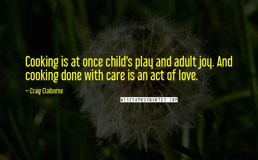 Craig Claiborne quotes: Cooking is at once child's play and adult joy. And cooking done with care is an act of love. Craig Claiborne quotes: Cooking is at once child's play and adult joy. And cooking done with care is an act of love.