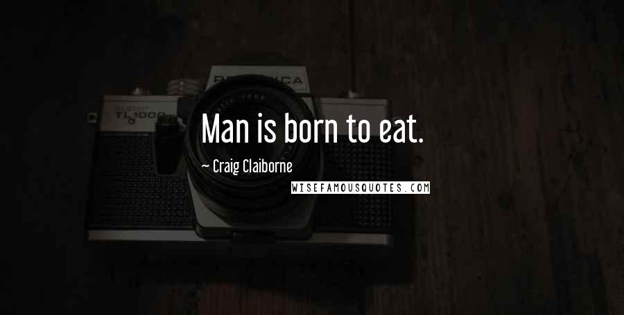 Craig Claiborne quotes: Man is born to eat. Craig Claiborne quotes: Man is born to eat.
