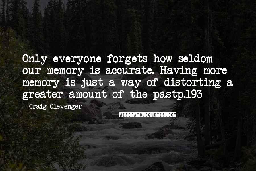 Craig Clevenger quotes: Only everyone forgets how seldom our memory is accurate. Having more memory is just a way of distorting a greater amount of the pastp.193