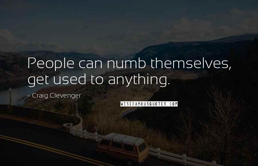 Craig Clevenger quotes: People can numb themselves, get used to anything.