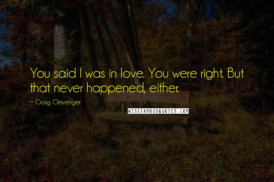 Craig Clevenger quotes: You said I was in love. You were right. But that never happened, either.