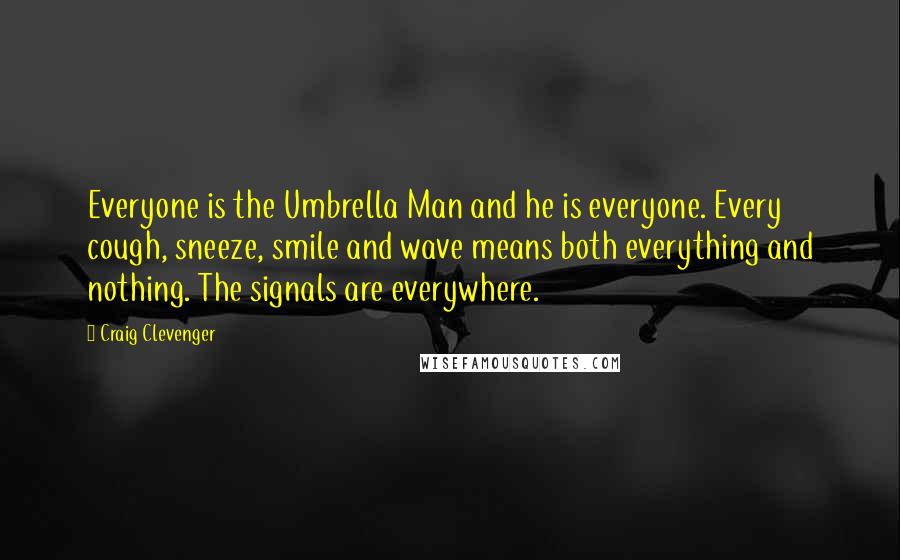 Craig Clevenger quotes: Everyone is the Umbrella Man and he is everyone. Every cough, sneeze, smile and wave means both everything and nothing. The signals are everywhere.