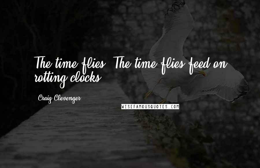 Craig Clevenger quotes: The time flies. The time flies feed on rotting clocks.