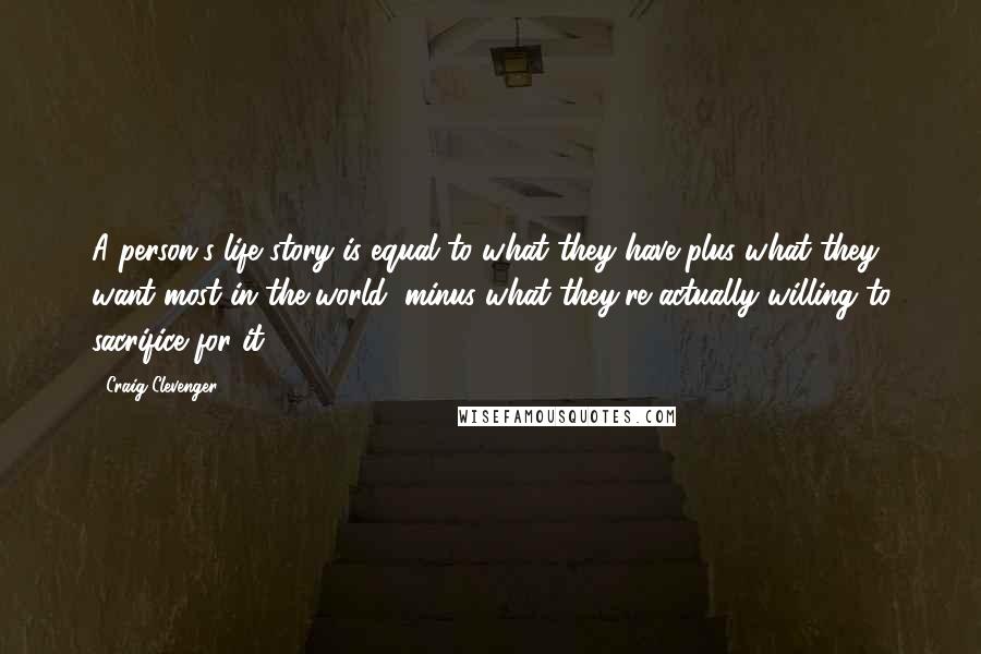 Craig Clevenger quotes: A person's life story is equal to what they have plus what they want most in the world, minus what they're actually willing to sacrifice for it.