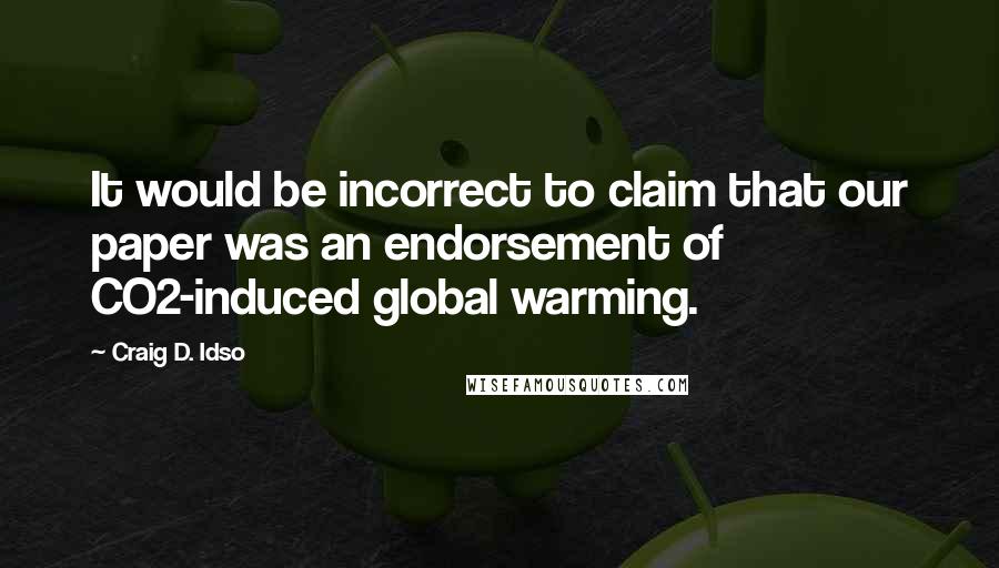 Craig D. Idso quotes: It would be incorrect to claim that our paper was an endorsement of CO2-induced global warming.