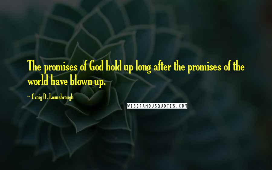 Craig D. Lounsbrough quotes: The promises of God hold up long after the promises of the world have blown up.