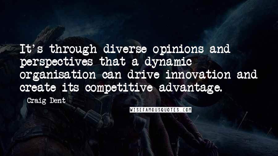 Craig Dent quotes: It's through diverse opinions and perspectives that a dynamic organisation can drive innovation and create its competitive advantage.