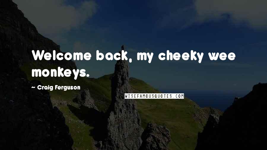 Craig Ferguson quotes: Welcome back, my cheeky wee monkeys.