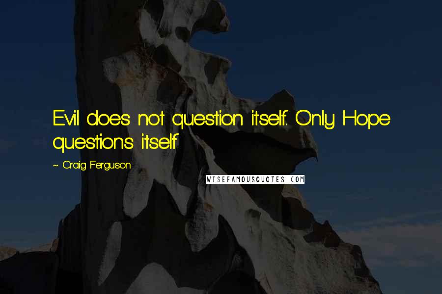Craig Ferguson quotes: Evil does not question itself. Only Hope questions itself.