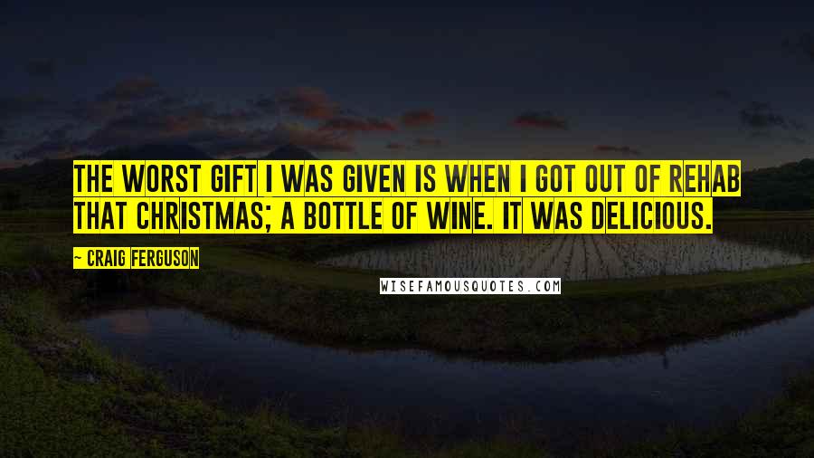 Craig Ferguson quotes: The worst gift I was given is when I got out of rehab that Christmas; a bottle of wine. It was delicious. Craig Ferguson quotes: The worst gift I was given is when I got out of rehab that Christmas; a bottle of wine. It was delicious.