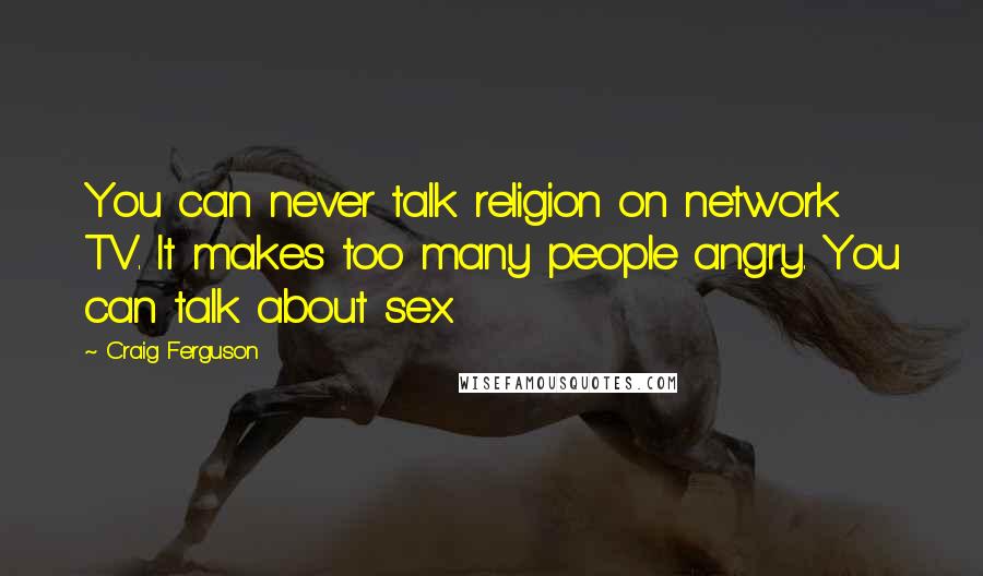 Craig Ferguson quotes: You can never talk religion on network TV. It makes too many people angry. You can talk about sex.
