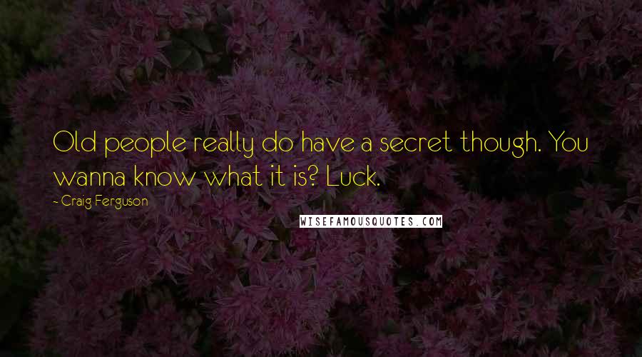 Craig Ferguson quotes: Old people really do have a secret though. You wanna know what it is? Luck.