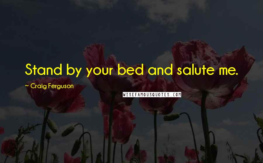 Craig Ferguson quotes: Stand by your bed and salute me.