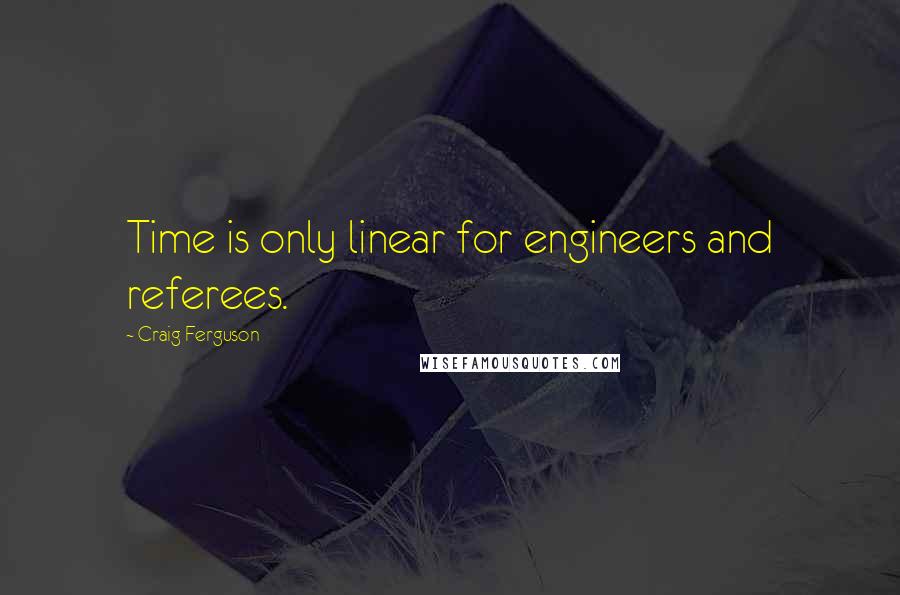 Craig Ferguson quotes: Time is only linear for engineers and referees.