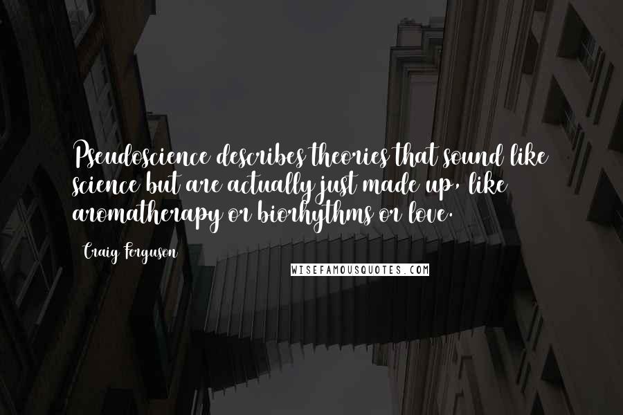 Craig Ferguson quotes: Pseudoscience describes theories that sound like science but are actually just made up, like aromatherapy or biorhythms or love.