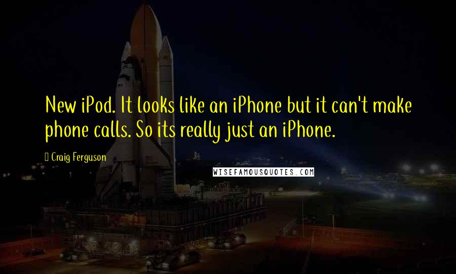 Craig Ferguson quotes: New iPod. It looks like an iPhone but it can't make phone calls. So its really just an iPhone.
