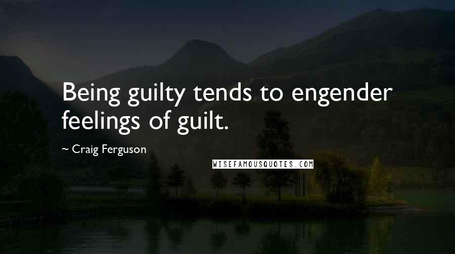 Craig Ferguson quotes: Being guilty tends to engender feelings of guilt.