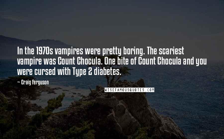 Craig Ferguson quotes: In the 1970s vampires were pretty boring. The scariest vampire was Count Chocula. One bite of Count Chocula and you were cursed with Type 2 diabetes. Craig Ferguson quotes: In the 1970s vampires were pretty boring. The scariest vampire was Count Chocula. One bite of Count Chocula and you were cursed with Type 2 diabetes.