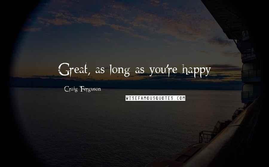 Craig Ferguson quotes: Great, as long as you're happy