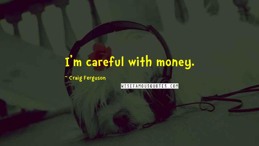 Craig Ferguson quotes: I'm careful with money.