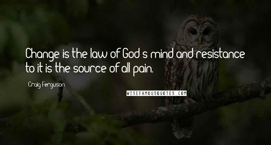 Craig Ferguson quotes: Change is the law of God's mind and resistance to it is the source of all pain.