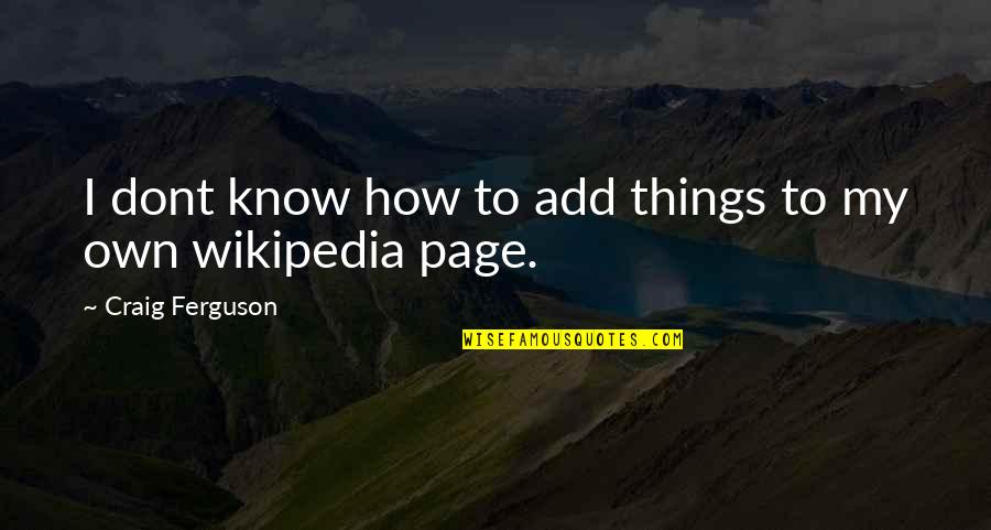 Craig Ferguson Quotes By Craig Ferguson: I dont know how to add things to Craig Ferguson Quotes By Craig Ferguson: I dont know how to add things to