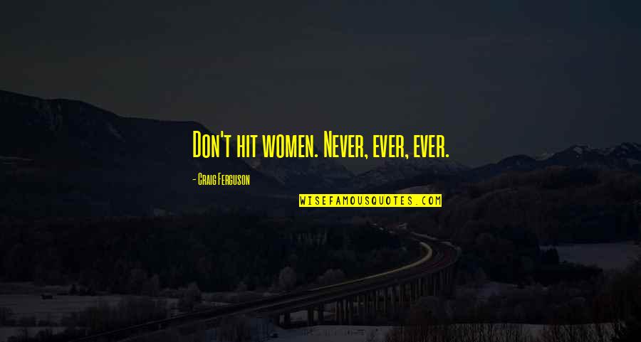 Craig Ferguson Quotes By Craig Ferguson: Don't hit women. Never, ever, ever.
