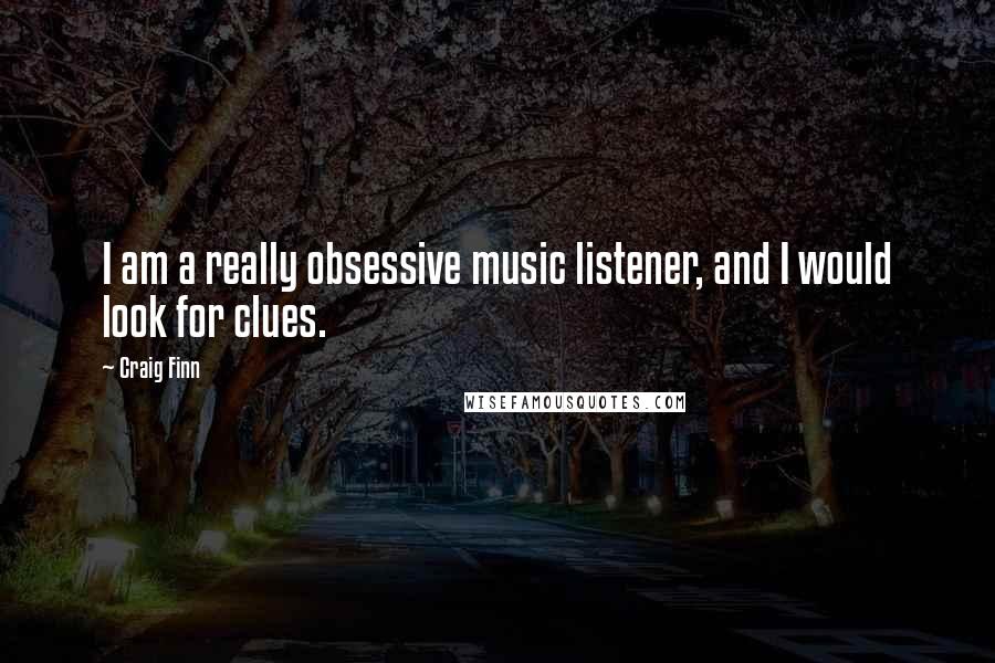 Craig Finn quotes: I am a really obsessive music listener, and I would look for clues.