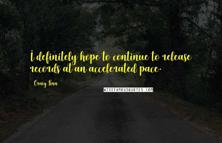 Craig Finn quotes: I definitely hope to continue to release records at an accelerated pace.