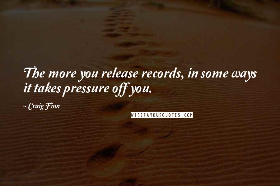 Craig Finn quotes: The more you release records, in some ways it takes pressure off you.