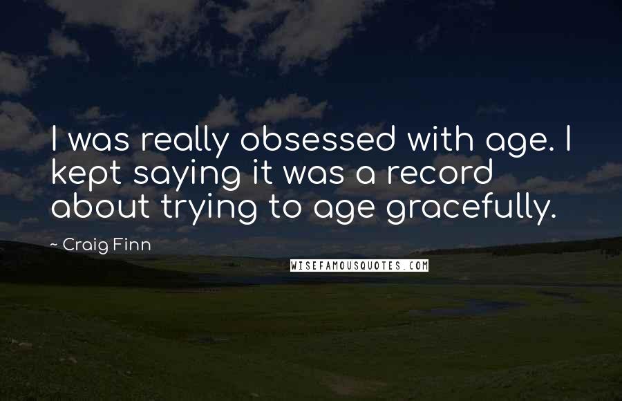 Craig Finn quotes: I was really obsessed with age. I kept saying it was a record about trying to age gracefully.