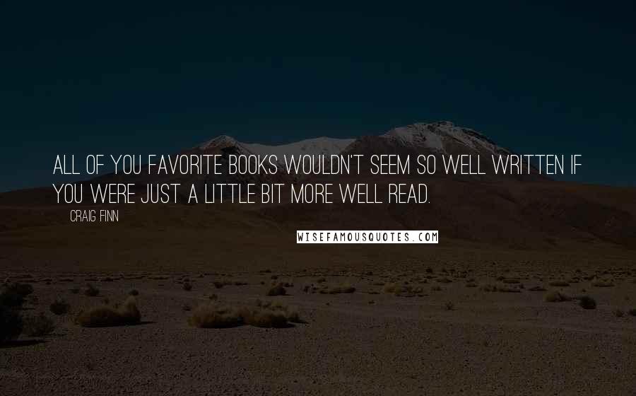 Craig Finn quotes: All of you favorite books wouldn't seem so well written if you were just a little bit more well read.
