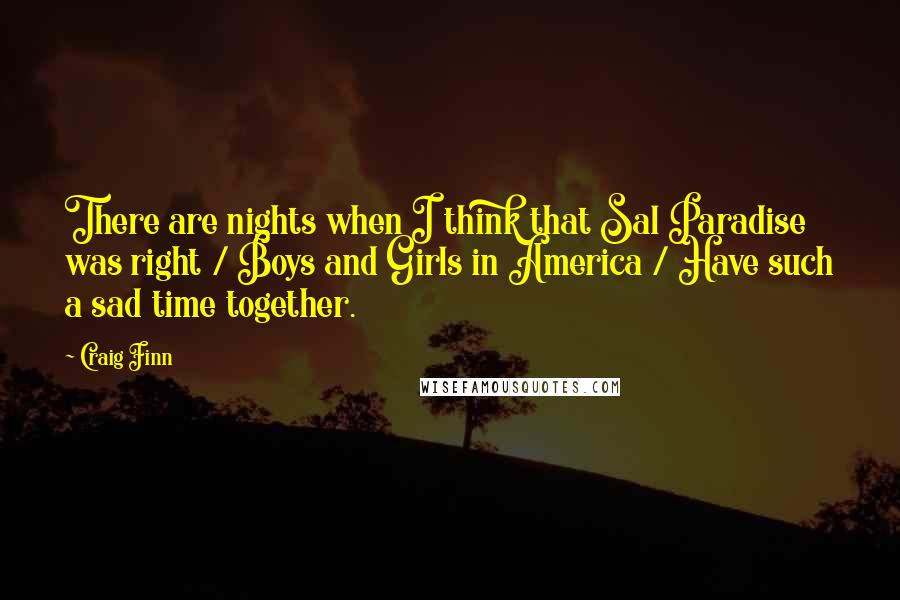 Craig Finn quotes: There are nights when I think that Sal Paradise was right / Boys and Girls in America / Have such a sad time together.