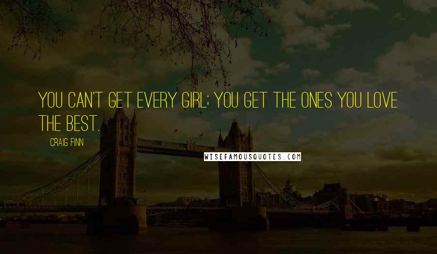 Craig Finn quotes: You can't get every girl; you get the ones you love the best.