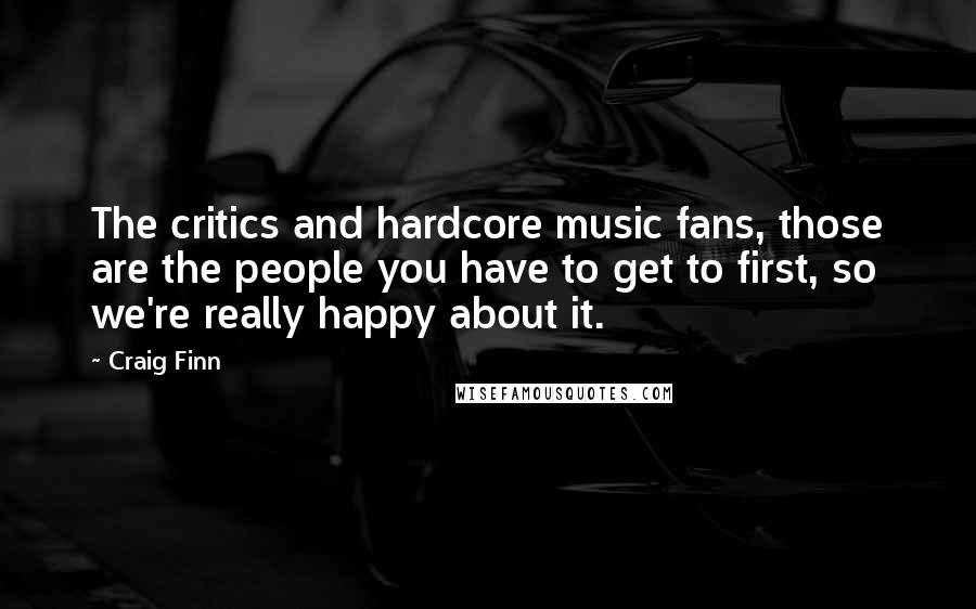 Craig Finn quotes: The critics and hardcore music fans, those are the people you have to get to first, so we're really happy about it.