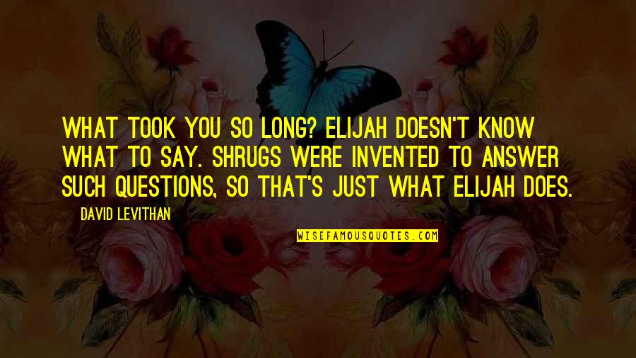 Craig Gilner Quotes By David Levithan: What took you so long? Elijah doesn't know