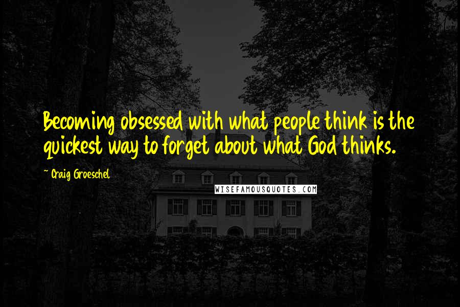 Craig Groeschel quotes: Becoming obsessed with what people think is the quickest way to forget about what God thinks.
