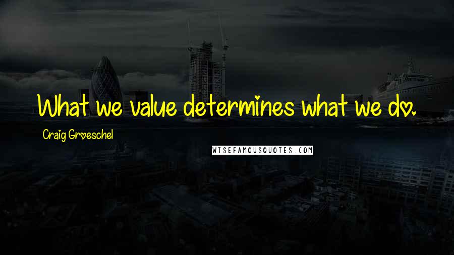 Craig Groeschel quotes: What we value determines what we do.