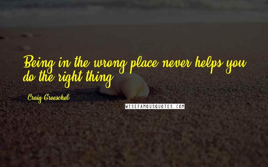 Craig Groeschel quotes: Being in the wrong place never helps you do the right thing
