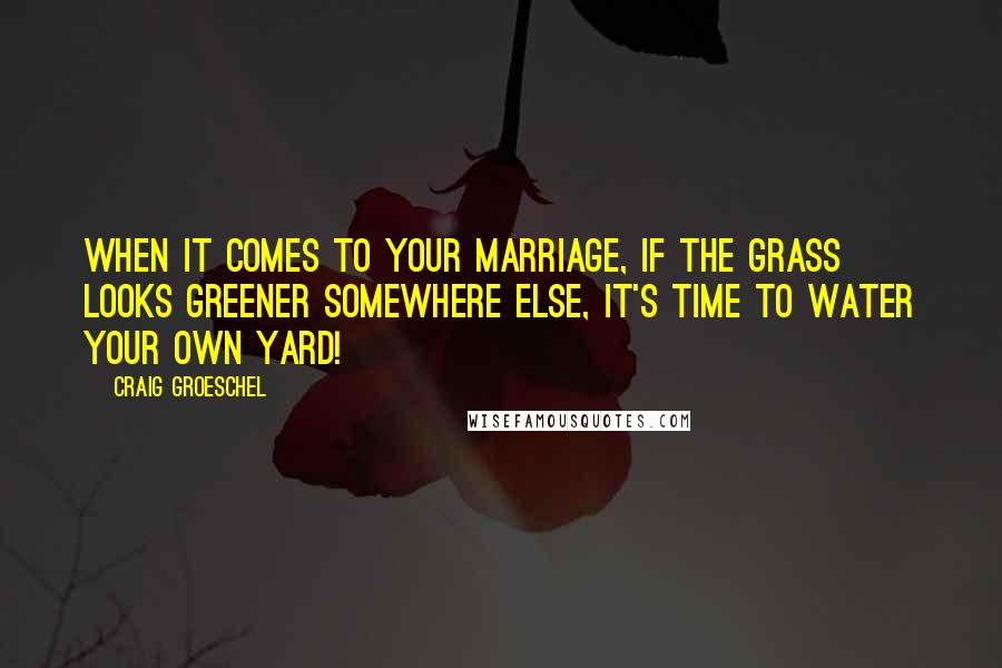 Craig Groeschel quotes: When it comes to your marriage, if the grass looks greener somewhere else, it's time to water your own yard!