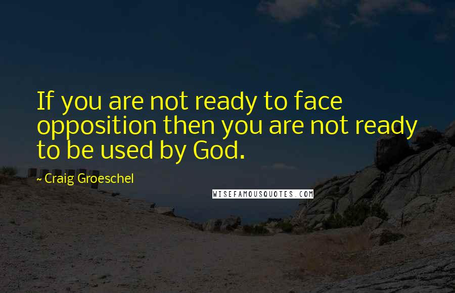 Craig Groeschel quotes: If you are not ready to face opposition then you are not ready to be used by God.