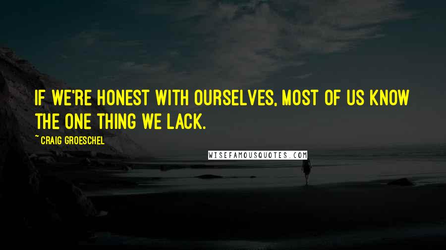 Craig Groeschel quotes: If we're honest with ourselves, most of us know the one thing we lack.