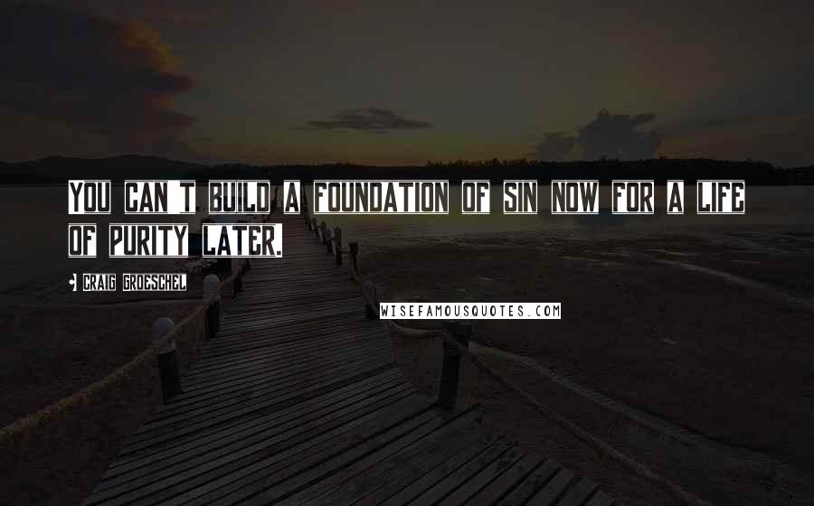 Craig Groeschel quotes: You can't build a foundation of sin now for a life of purity later.