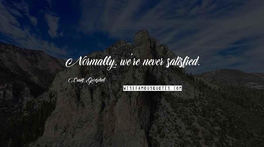 Craig Groeschel quotes: Normally, we're never satisfied.