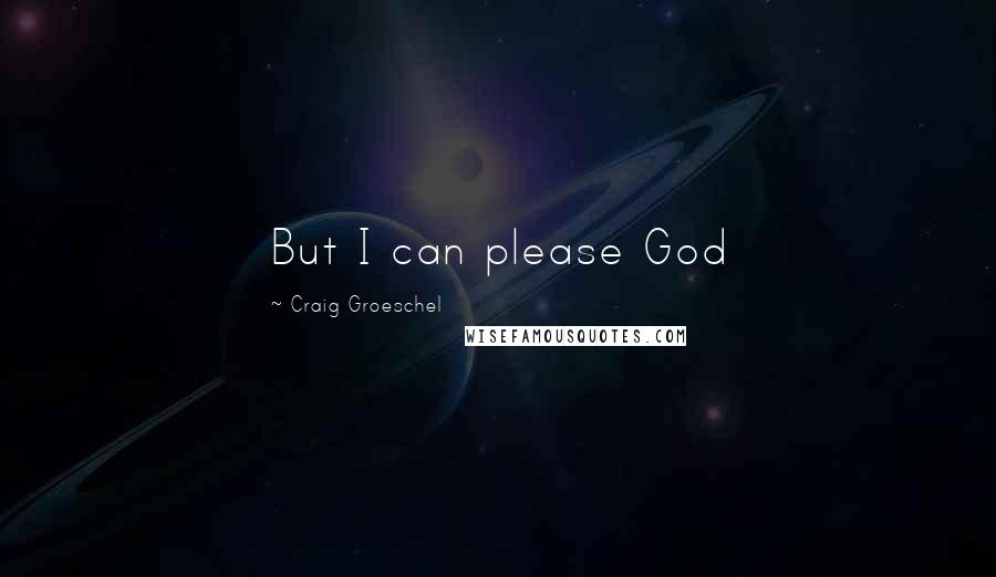 Craig Groeschel quotes: But I can please God