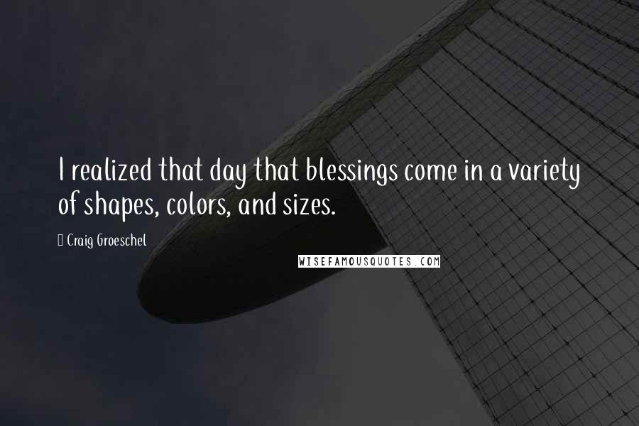 Craig Groeschel quotes: I realized that day that blessings come in a variety of shapes, colors, and sizes.