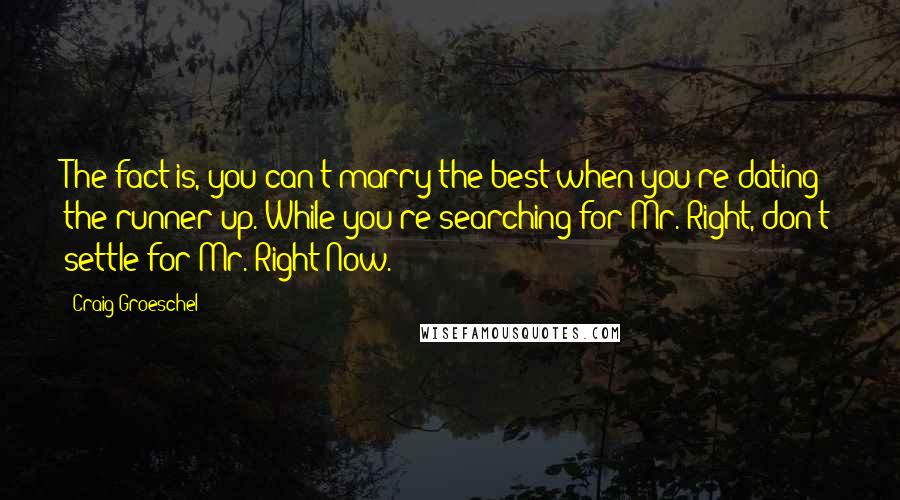 Craig Groeschel quotes: The fact is, you can't marry the best when you're dating the runner-up. While you're searching for Mr. Right, don't settle for Mr. Right Now.