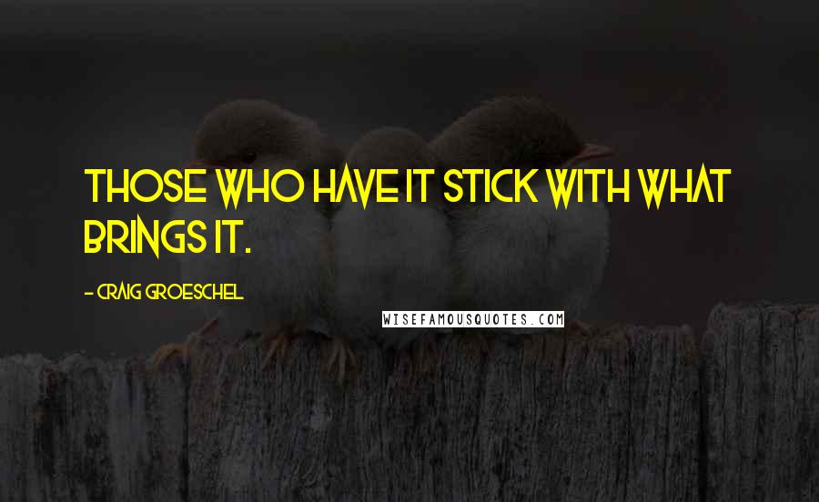 Craig Groeschel quotes: Those who have it stick with what brings it.